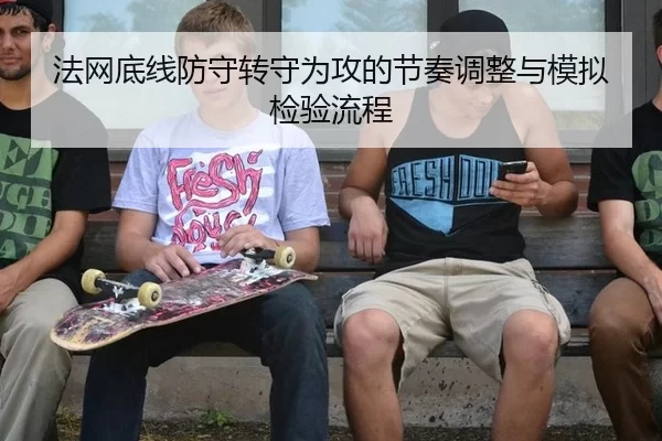 法网底线防守转守为攻的节奏调整与模拟检验流程