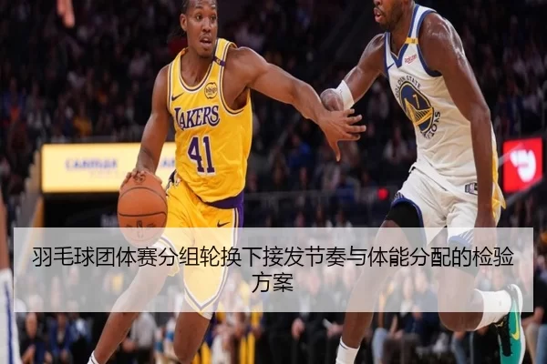 羽毛球团体赛分组轮换下接发节奏与体能分配的检验方案